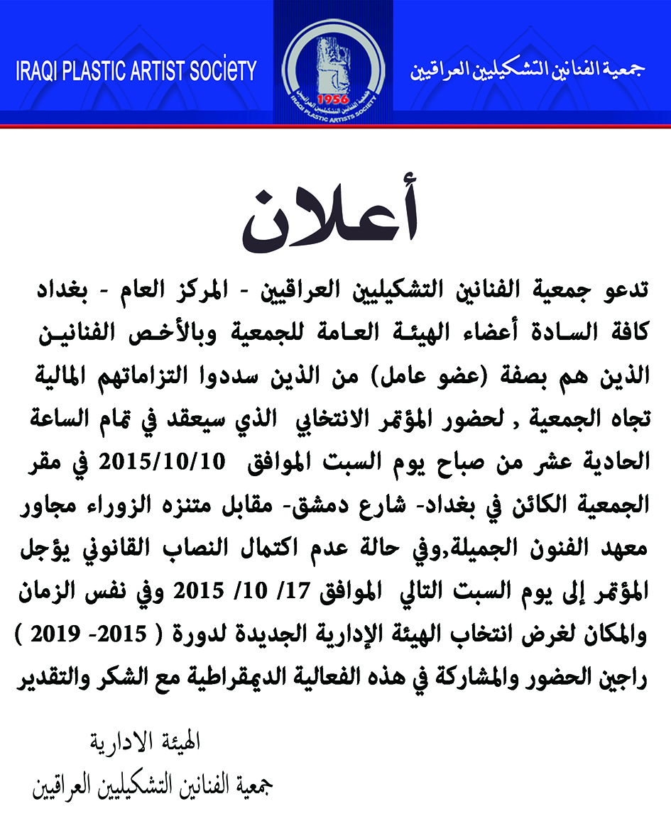 تدعو جمعية الفنانين التشكيليين العراقيين – المركز العام – بغداد كافة السـادة أعضاء الهيئـة العـامة لحضور المؤتمر الانتخابي الذي سيعقد في تمام الساعة الحادية عشر من صباح يوم السبت الموافق 10/10/2015 في مقر الجمعية