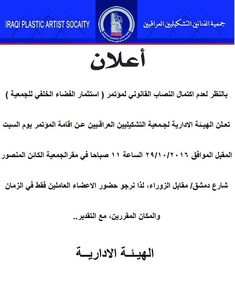 بالنظر لعدم اكتمال النصاب القانوني لمؤتمر (استثمار الفضاء الخلفي للجمعية )تعـلن الهيـئة الادارية لجـمعية الفنانين التشكيليين العراقـيين عـن اقامة المؤتمر يوم السبت المقبل الموافق ٢٠١٦/١٠/29