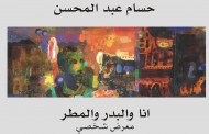 المعرض الشخصي للفنان التشكيلي حسام عبد المحسن ( انا والبدر والمطر )