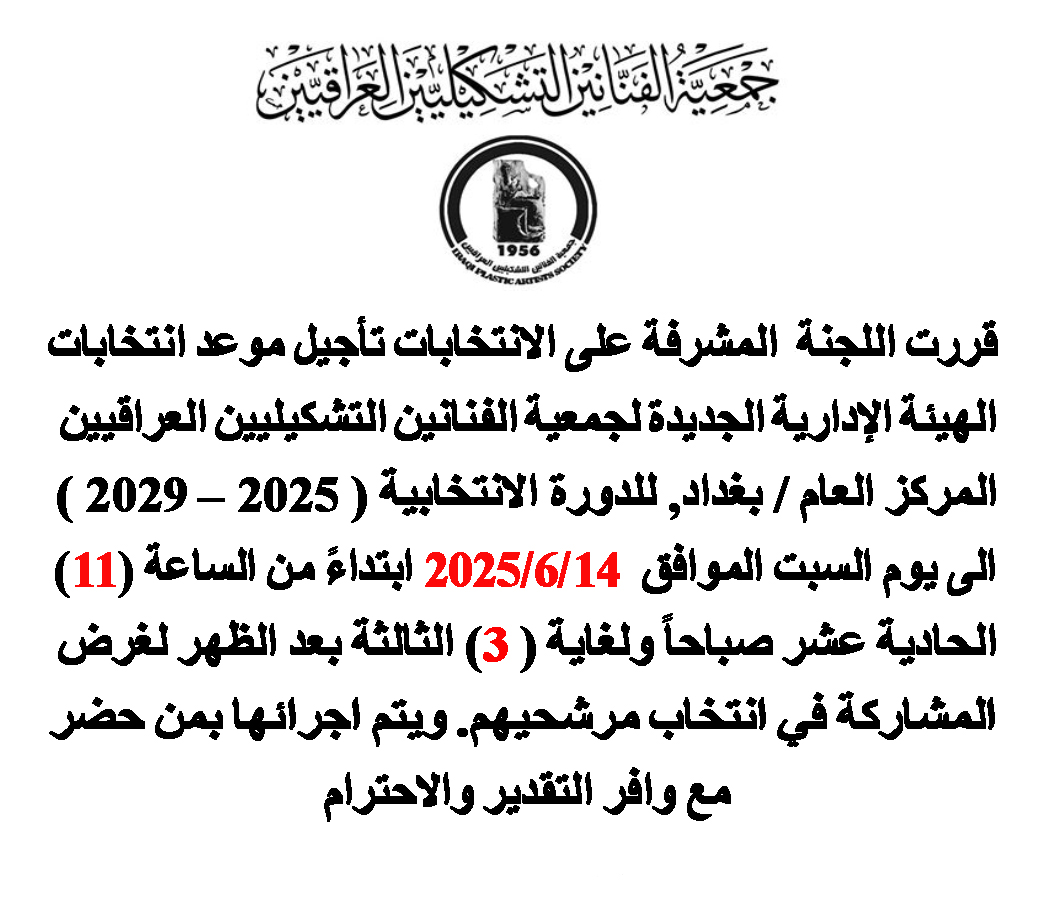 قررت اللجنة  المشرفة على الانتخابات تأجيل موعد انتخابات الهيئة الإدارية الجديدة لجمعية الفنانين التشكيليين العراقيين المركز العام / بغداد  الى يوم السبت الموافق  14/6/2025