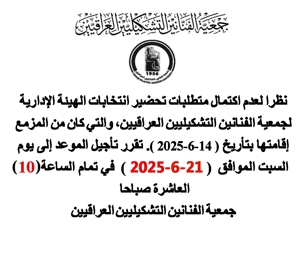 اعلان نظراً لعدم اكتمال متطلبات تحضير انتخابات الهيئة الإدارية لجمعية الفنانين التشكيليين العراقيين، تقرر تأجيل موعدالانتخابات إلى يوم السبت الموافق ( ٢٠٢٥/٦/٢١ )